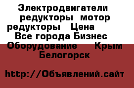 Электродвигатели, редукторы, мотор-редукторы › Цена ­ 123 - Все города Бизнес » Оборудование   . Крым,Белогорск